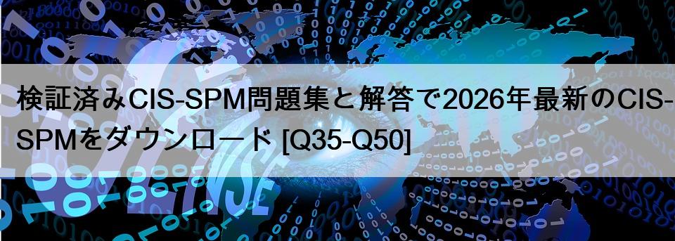 検証済みCIS-SPM問題集と解答で2026年最新のCIS-SPMをダウンロード [Q35-Q50]