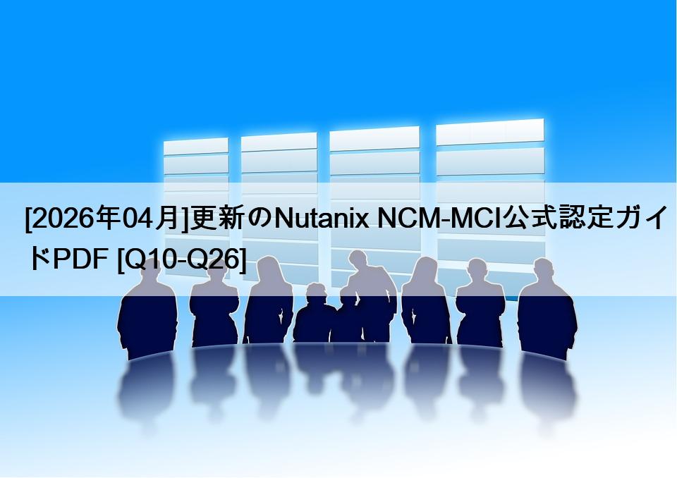 [2026年04月]更新のNutanix NCM-MCI公式認定ガイドPDF [Q10-Q26]