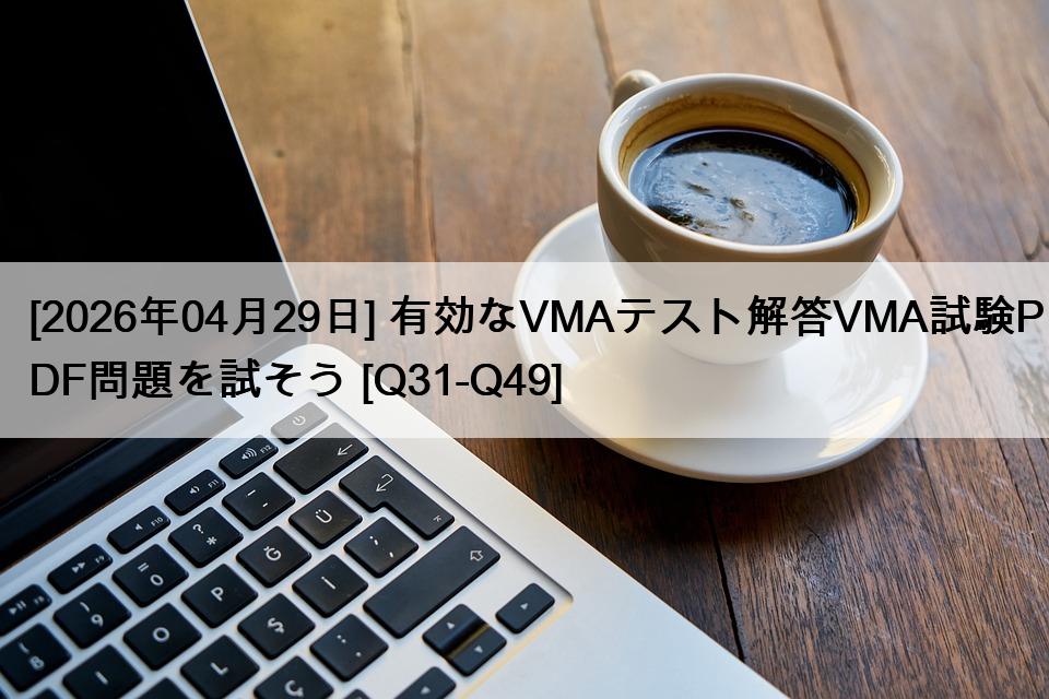 [2026年04月29日] 有効なVMAテスト解答VMA試験PDF問題を試そう [Q31-Q49]