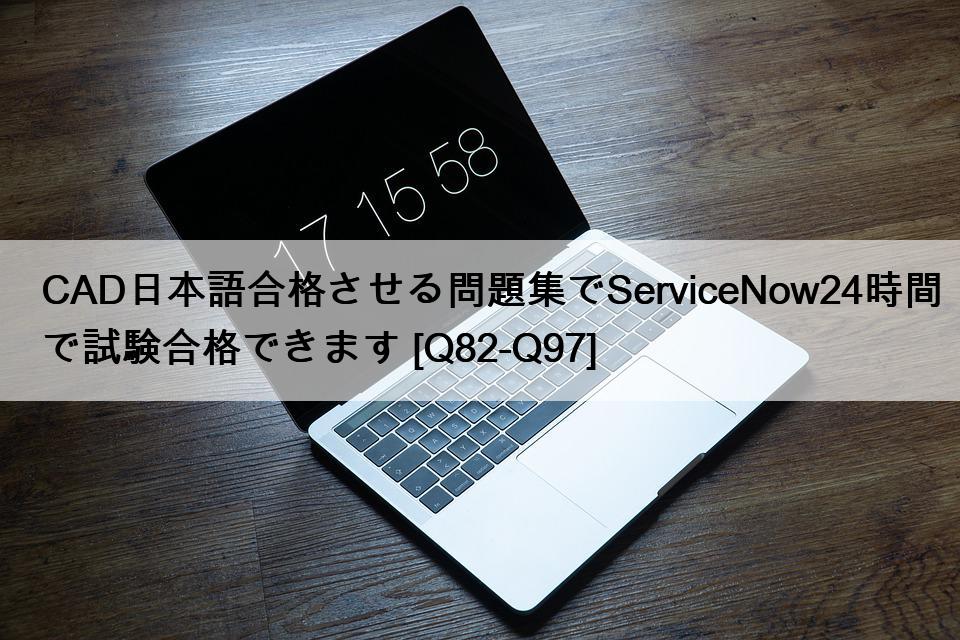 CAD日本語合格させる問題集でServiceNow24時間で試験合格できます [Q82-Q97]