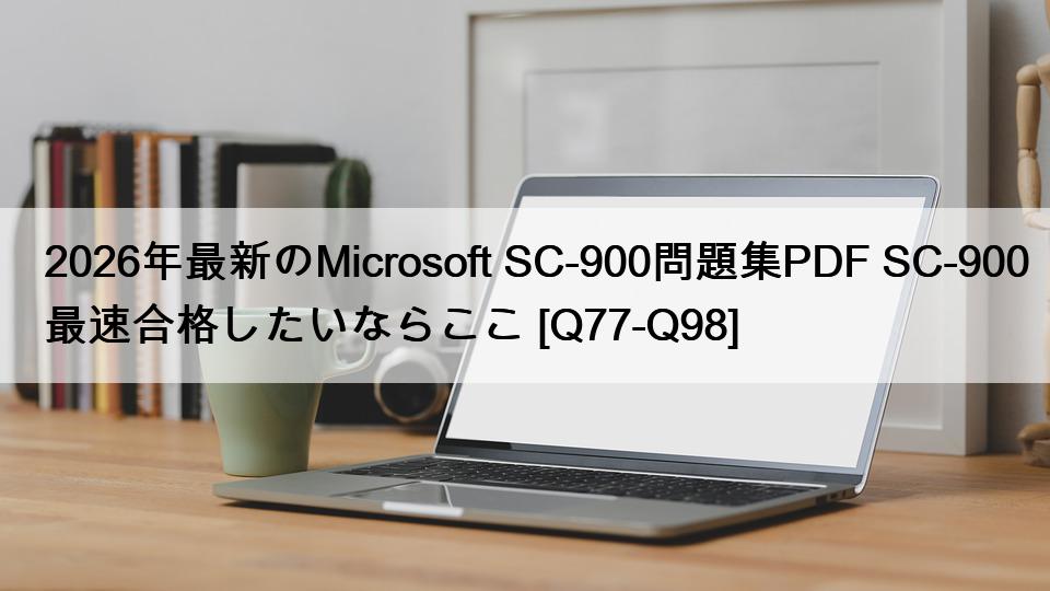2026年最新のMicrosoft SC-900問題集PDF SC-900最速合格したいならここ [Q77-Q98]