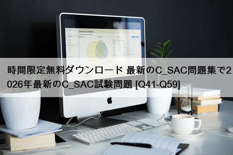 時間限定無料ダウンロード 最新のC_SAC問題集で2026年最新のC_SAC試験問題 [Q41-Q59]