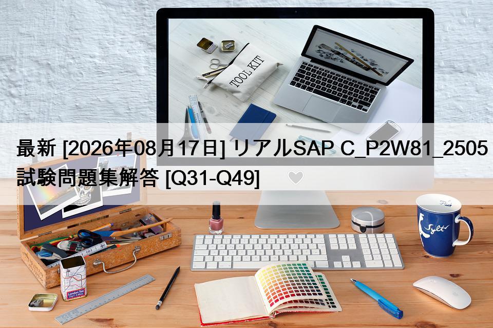 最新 [2026年08月17日] リアルSAP C_P2W81_2505試験問題集解答 [Q31-Q49]
